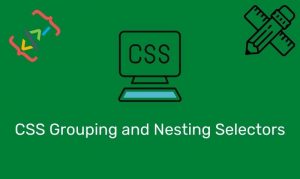 Css Grouping And Nesting Selectors